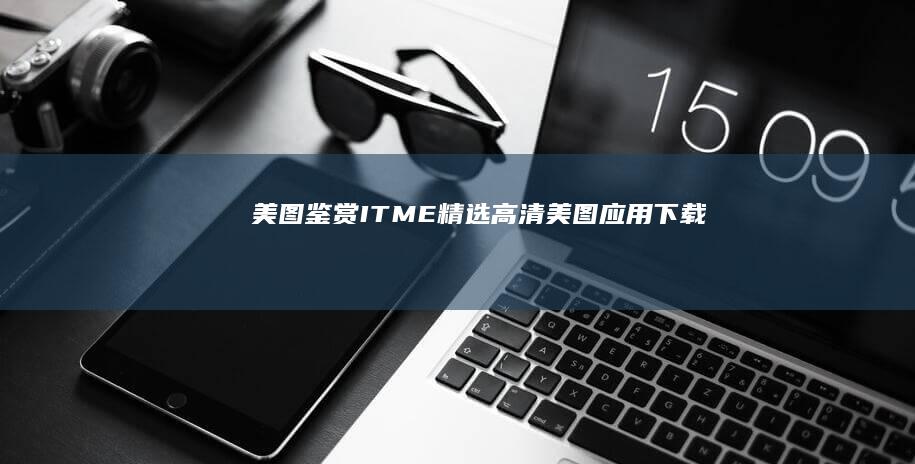 美图鉴赏：ITME精选高清美图 应用下载